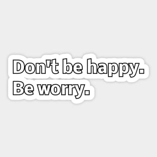 Don't be happy. Be worry. Sticker